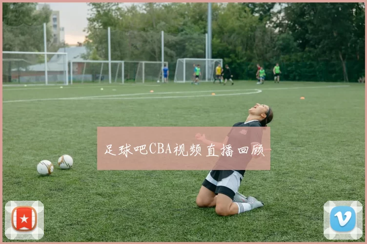 足球吧CBA视频直播回顾