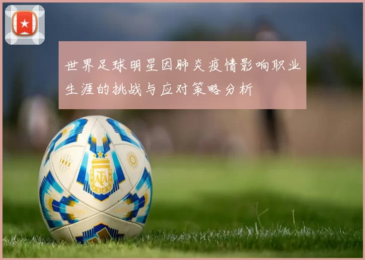 世界足球明星因肺炎疫情影响职业生涯的挑战与应对策略分析