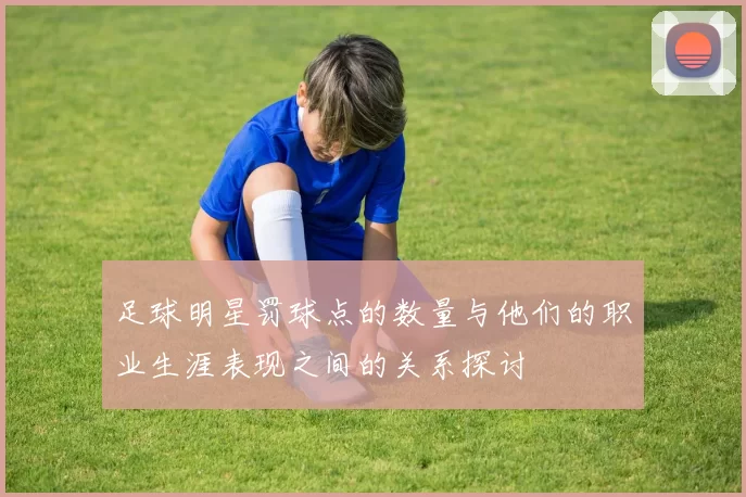 足球明星罚球点的数量与他们的职业生涯表现之间的关系探讨
