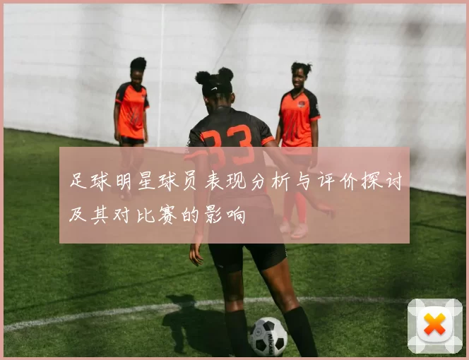 足球明星球员表现分析与评价探讨及其对比赛的影响