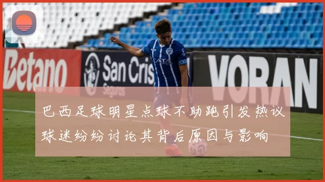 巴西足球明星点球不助跑引发热议球迷纷纷讨论其背后原因与影响