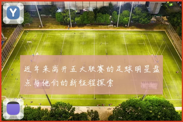 近年来离开五大联赛的足球明星盘点与他们的新征程探索