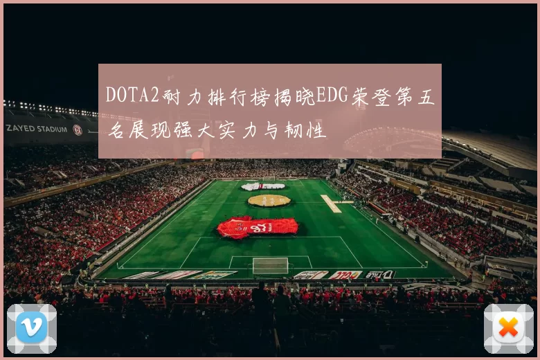 DOTA2耐力排行榜揭晓EDG荣登第五名展现强大实力与韧性