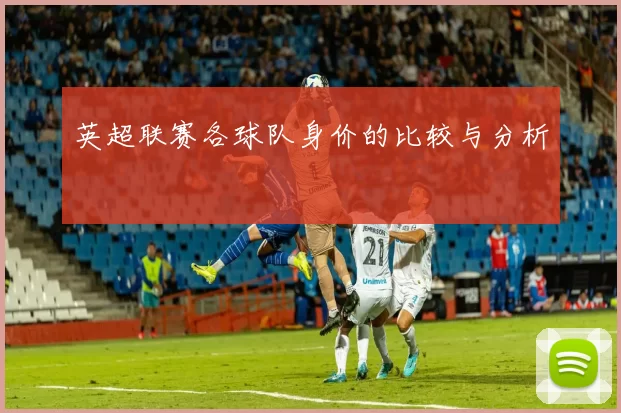 英超联赛各球队身价的比较与分析