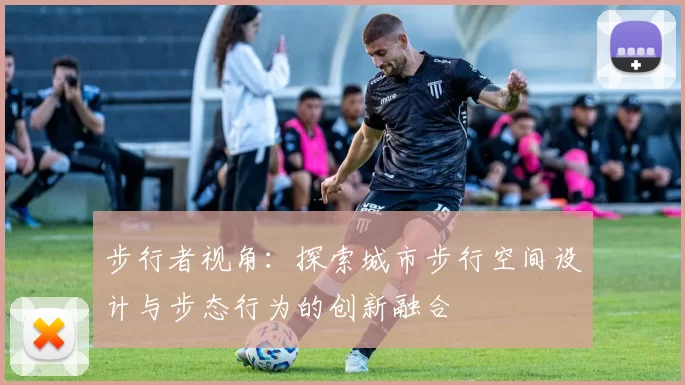 步行者视角：探索城市步行空间设计与步态行为的创新融合