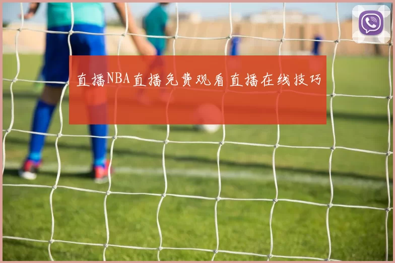 直播NBA直播免费观看直播在线技巧