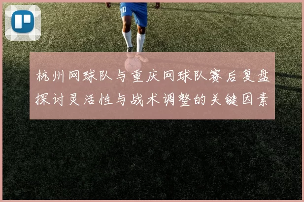 杭州网球队与重庆网球队赛后复盘探讨灵活性与战术调整的关键因素