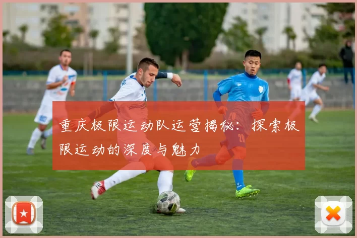 重庆极限运动队运营揭秘：探索极限运动的深度与魅力