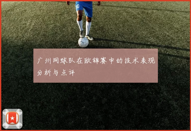 广州网球队在欧锦赛中的技术表现分析与点评