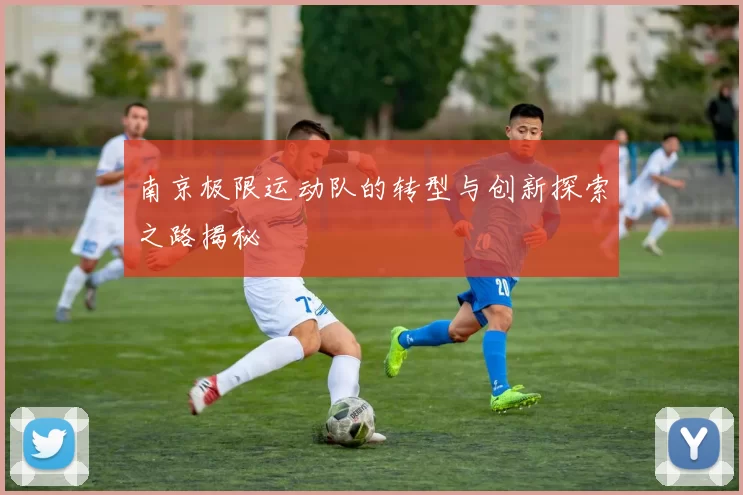 南京极限运动队的转型与创新探索之路揭秘