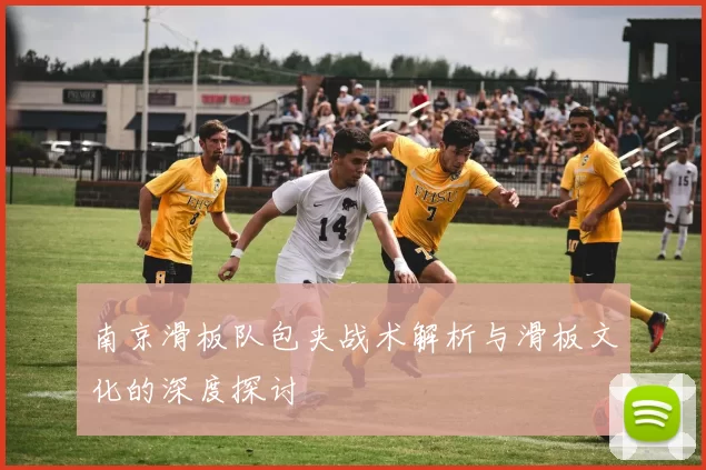 南京滑板队包夹战术解析与滑板文化的深度探讨